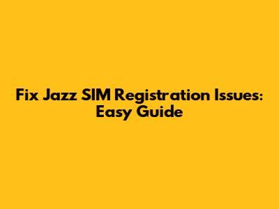 Fix Jazz SIM Registration Issues: Easy Guide