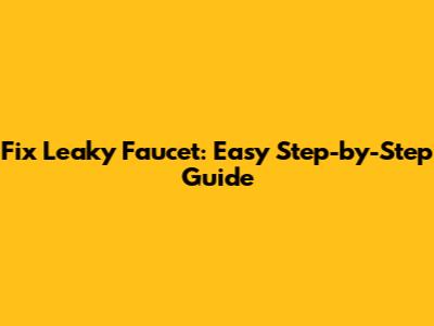 Fix Leaky Faucet: Easy Step-by-Step Guide