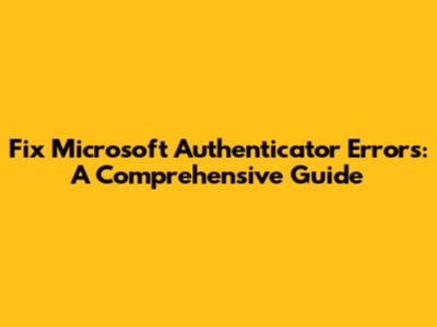 Fix Microsoft Authenticator Errors: A Comprehensive Guide