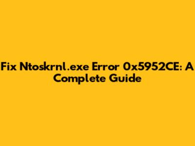 Fix Ntoskrnl.exe Error 0x5952CE: A Complete Guide