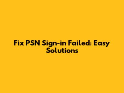 Fix PSN Sign-in Failed: Easy Solutions