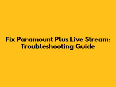 Fix Paramount Plus Live Stream: Troubleshooting Guide