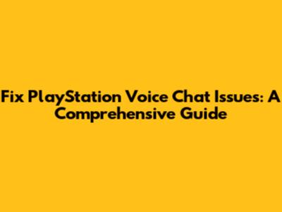 Fix PlayStation Voice Chat Issues: A Comprehensive Guide