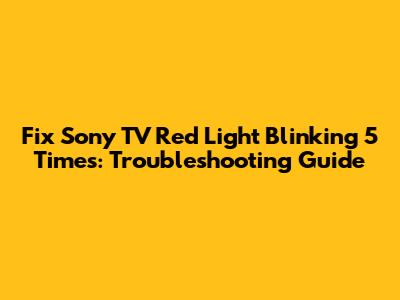 Fix Sony TV Red Light Blinking 5 Times: Troubleshooting Guide