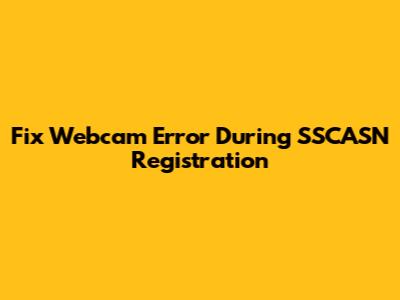 Fix Webcam Error During SSCASN Registration