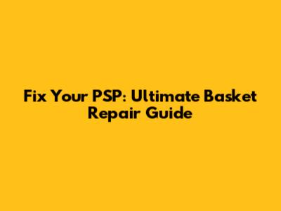 Fix Your PSP: Ultimate Basket Repair Guide