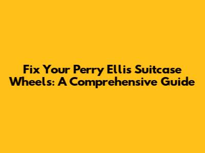 Fix Your Perry Ellis Suitcase Wheels: A Comprehensive Guide