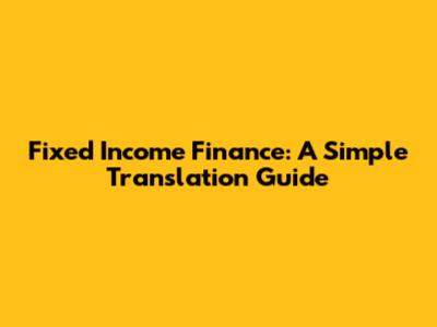 Fixed Income Finance: A Simple Translation Guide
