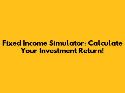 Fixed Income Simulator: Calculate Your Investment Return!