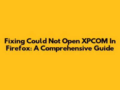 Fixing 'Could Not Open XPCOM' In Firefox: A Comprehensive Guide