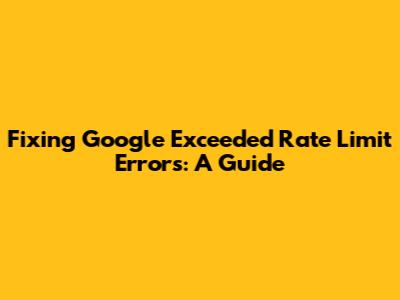 Fixing 'Google Exceeded Rate Limit' Errors: A Guide