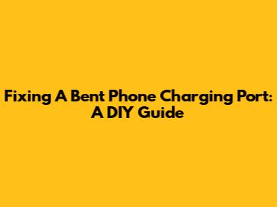 Fixing A Bent Phone Charging Port: A DIY Guide
