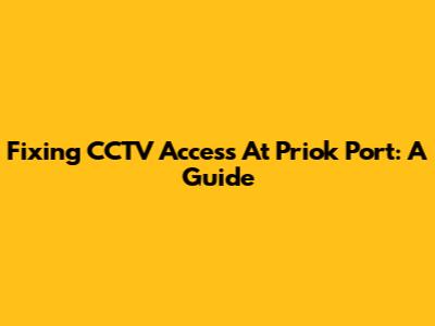 Fixing CCTV Access At Priok Port: A Guide