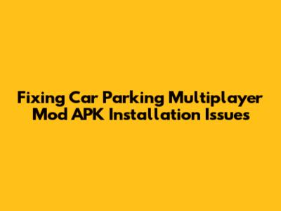 Fixing Car Parking Multiplayer Mod APK Installation Issues