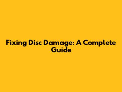 Fixing Disc Damage: A Complete Guide