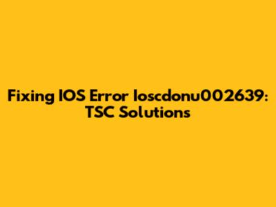 Fixing IOS Error Ioscdonu002639: TSC Solutions