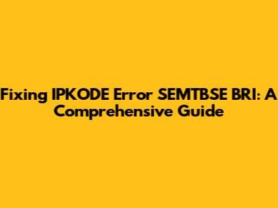 Fixing IPKODE Error SEMTBSE BRI: A Comprehensive Guide