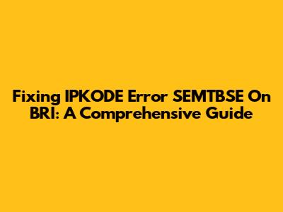 Fixing IPKODE Error SEMTBSE On BRI: A Comprehensive Guide