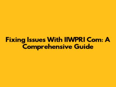 Fixing Issues With IIWPRI Com: A Comprehensive Guide