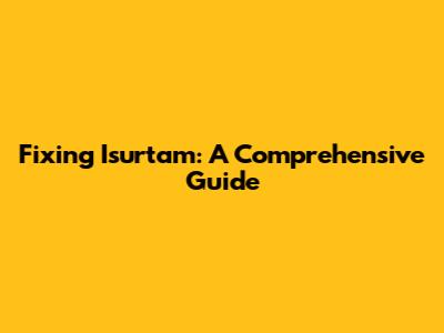 Fixing Isurtam: A Comprehensive Guide