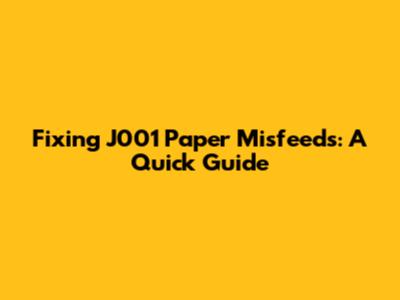 Fixing J001 Paper Misfeeds: A Quick Guide