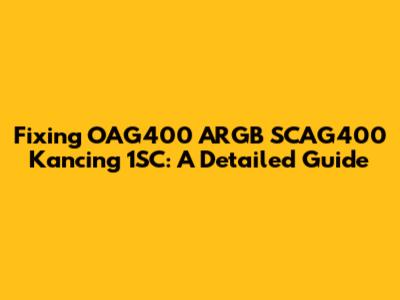 Fixing OAG400 ARGB SCAG400 Kancing 1SC: A Detailed Guide