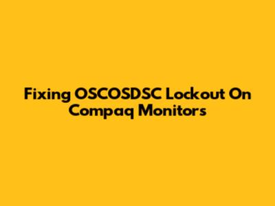 Fixing OSCOSDSC Lockout On Compaq Monitors