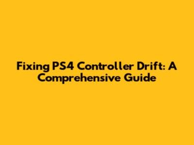 Fixing PS4 Controller Drift: A Comprehensive Guide