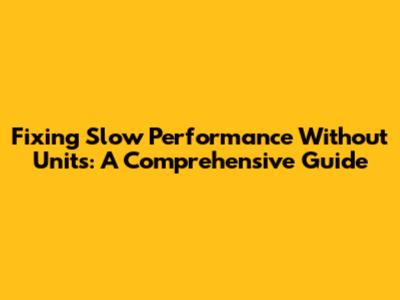 Fixing Slow Performance Without Units: A Comprehensive Guide