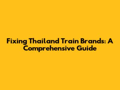 Fixing Thailand Train Brands: A Comprehensive Guide