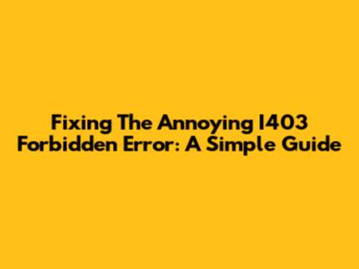 Fixing The Annoying I403 Forbidden Error: A Simple Guide