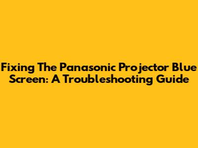 Fixing The Panasonic Projector Blue Screen: A Troubleshooting Guide