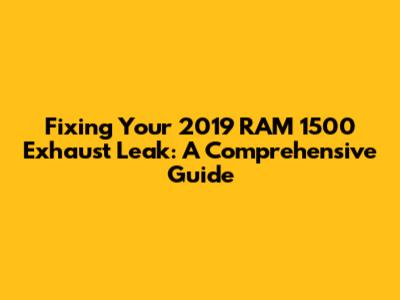 Fixing Your 2019 RAM 1500 Exhaust Leak: A Comprehensive Guide