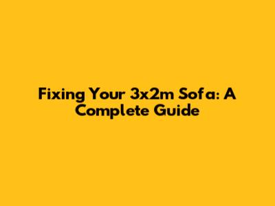 Fixing Your 3x2m Sofa: A Complete Guide