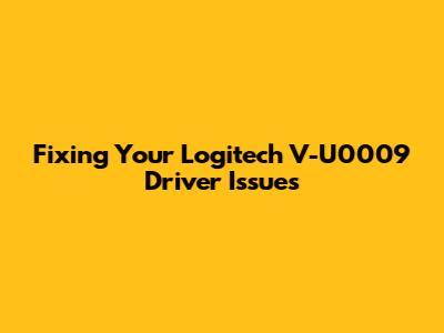 Fixing Your Logitech V-U0009 Driver Issues
