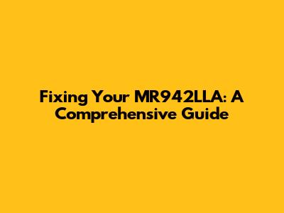 Fixing Your MR942LLA: A Comprehensive Guide