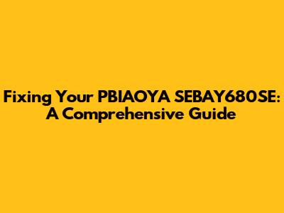 Fixing Your PBIAOYA SEBAY680SE: A Comprehensive Guide