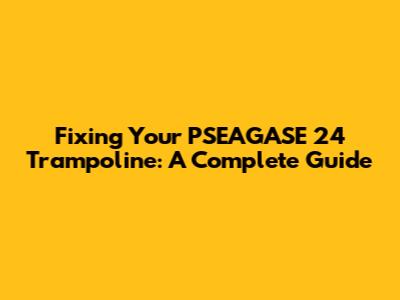 Fixing Your PSEAGASE 24 Trampoline: A Complete Guide