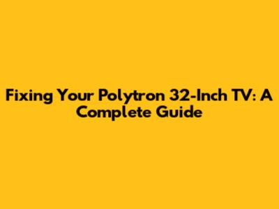Fixing Your Polytron 32-Inch TV: A Complete Guide