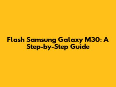 Flash Samsung Galaxy M30: A Step-by-Step Guide