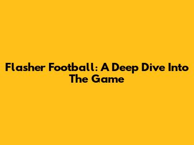 Flasher Football: A Deep Dive Into The Game