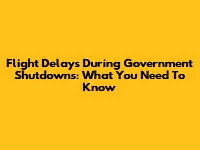 Flight Delays During Government Shutdowns: What You Need To Know