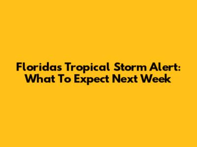 Florida's Tropical Storm Alert: What To Expect Next Week