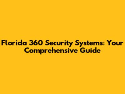 Florida 360 Security Systems: Your Comprehensive Guide