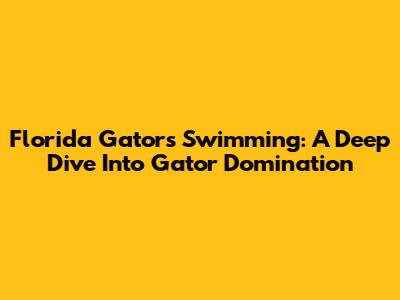 Florida Gators Swimming: A Deep Dive Into Gator Domination