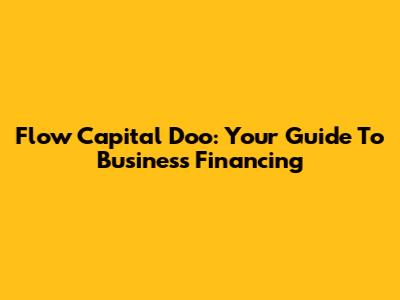 Flow Capital Doo: Your Guide To Business Financing