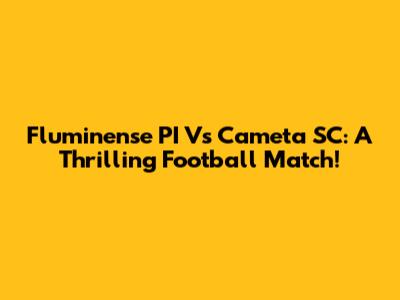Fluminense PI Vs Cameta SC: A Thrilling Football Match!