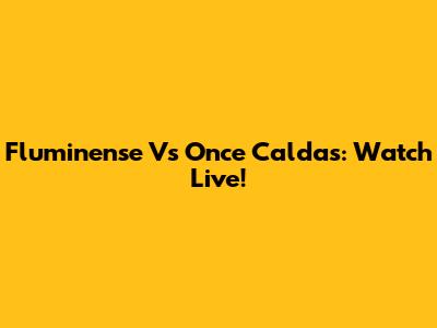 Fluminense Vs Once Caldas: Watch Live!