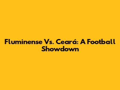 Fluminense Vs. Ceará: A Football Showdown