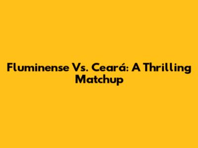 Fluminense Vs. Ceará: A Thrilling Matchup